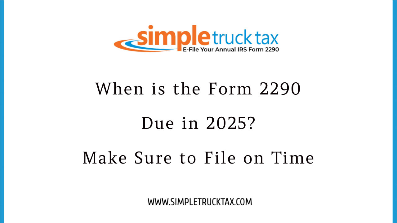 When is the Form 2290 Due in 2025? Make Sure to File on Time